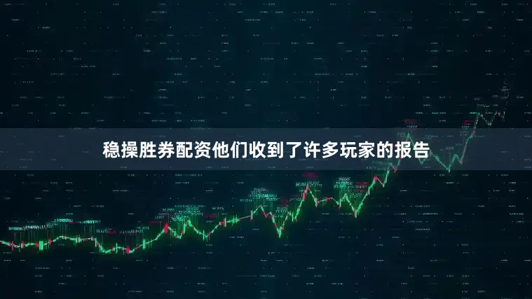 稳操胜券配资他们收到了许多玩家的报告