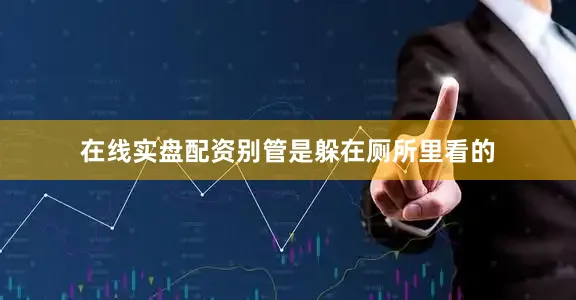 在线实盘配资别管是躲在厕所里看的