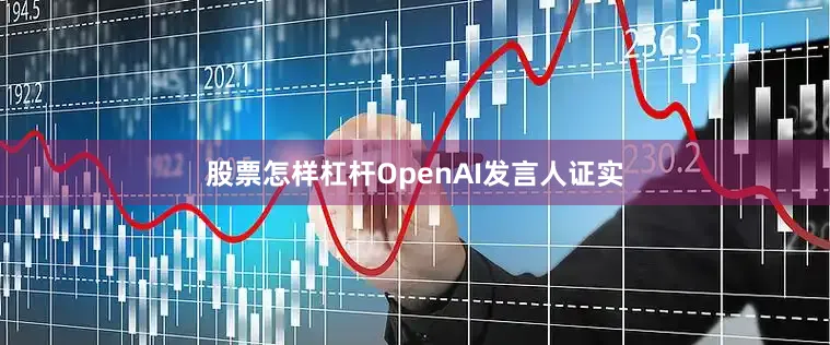 股票怎样杠杆OpenAI发言人证实
