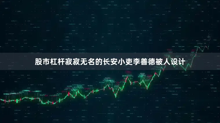 股市杠杆寂寂无名的长安小吏李善德被人设计