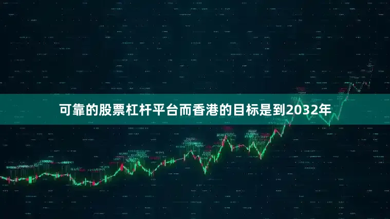 可靠的股票杠杆平台而香港的目标是到2032年