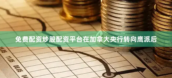 免费配资炒股配资平台在加拿大央行转向鹰派后