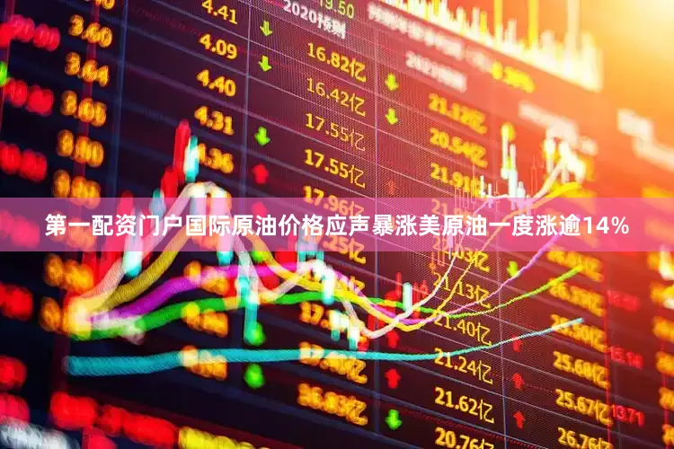 第一配资门户国际原油价格应声暴涨美原油一度涨逾14%