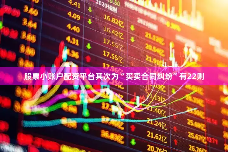 股票小账户配资平台其次为“买卖合同纠纷”有22则