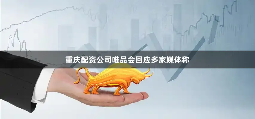 重庆配资公司唯品会回应多家媒体称