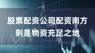 股票配资公司配资南方则是物资充足之地
