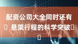 配资公司大全同时还有‌悬架行程的科学突破‌