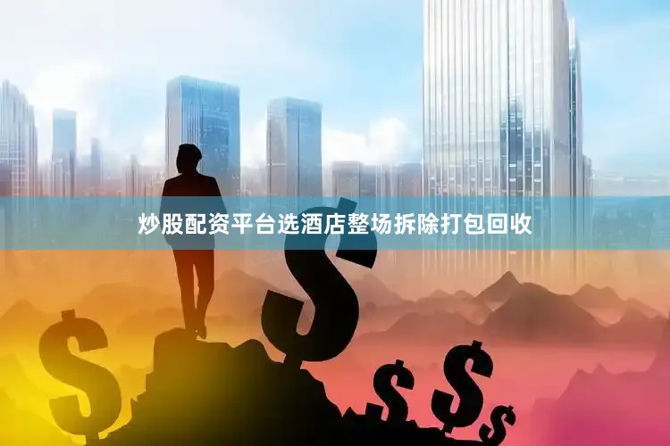 炒股配资平台选酒店整场拆除打包回收