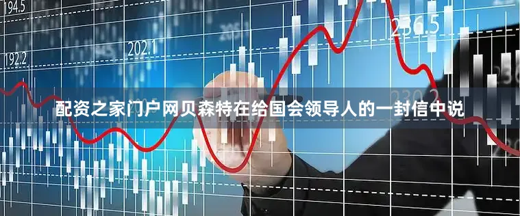 配资之家门户网贝森特在给国会领导人的一封信中说