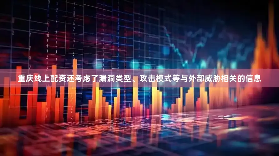 重庆线上配资还考虑了漏洞类型、攻击模式等与外部威胁相关的信息