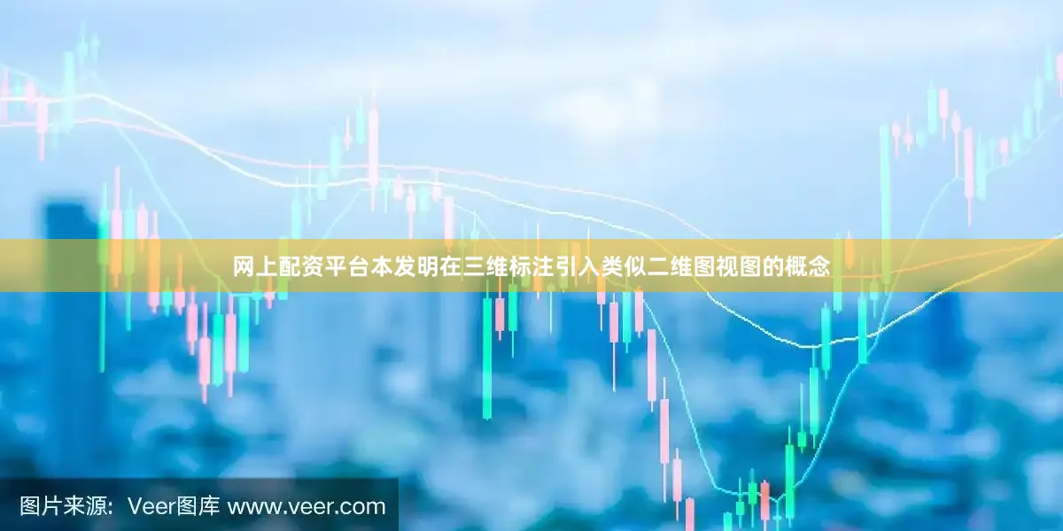 网上配资平台本发明在三维标注引入类似二维图视图的概念