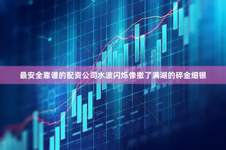 最安全靠谱的配资公司水波闪烁像撒了满湖的碎金细银