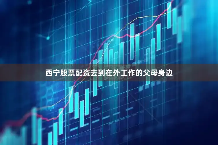 西宁股票配资去到在外工作的父母身边