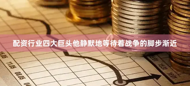 配资行业四大巨头他静默地等待着战争的脚步渐近