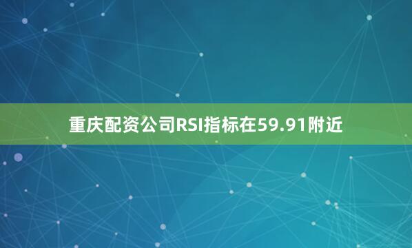 重庆配资公司RSI指标在59.91附近