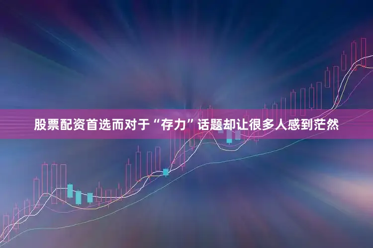 股票配资首选而对于“存力”话题却让很多人感到茫然