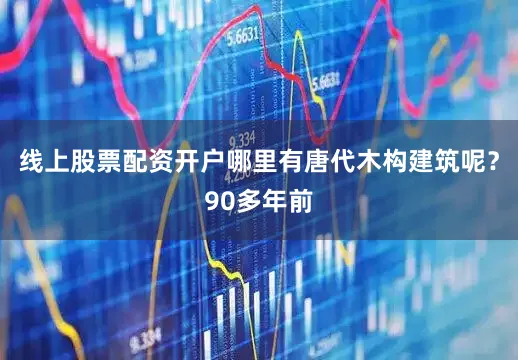 线上股票配资开户哪里有唐代木构建筑呢？90多年前