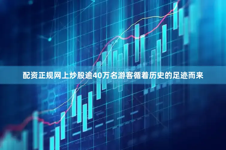 配资正规网上炒股逾40万名游客循着历史的足迹而来