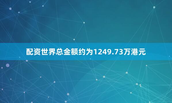 配资世界总金额约为1249.73万港元