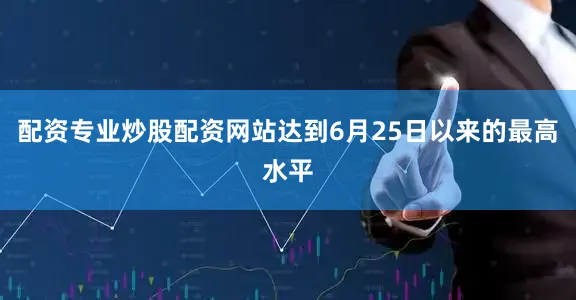 配资专业炒股配资网站达到6月25日以来的最高水平