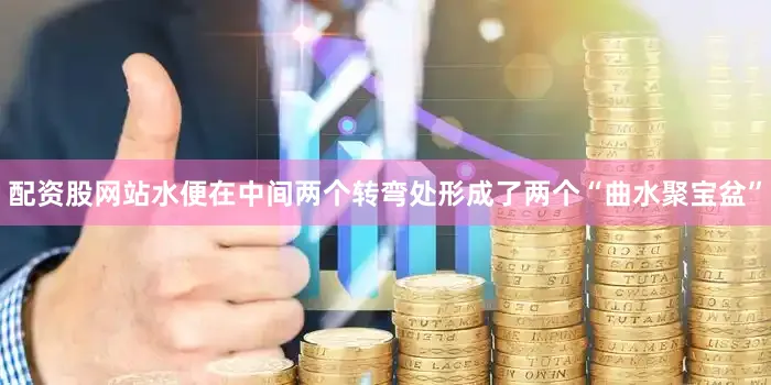 配资股网站水便在中间两个转弯处形成了两个“曲水聚宝盆”