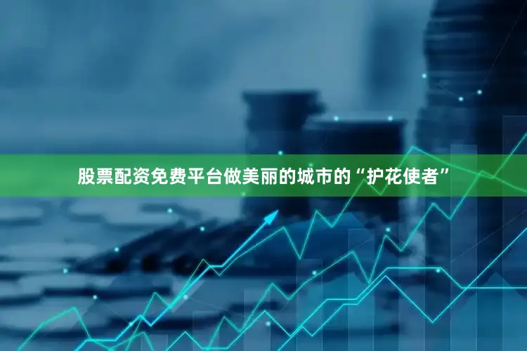 股票配资免费平台做美丽的城市的“护花使者”
