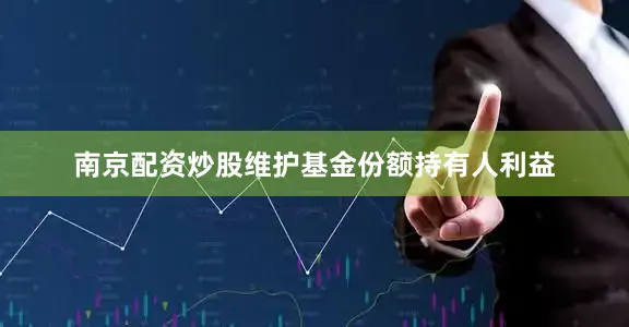 南京配资炒股维护基金份额持有人利益