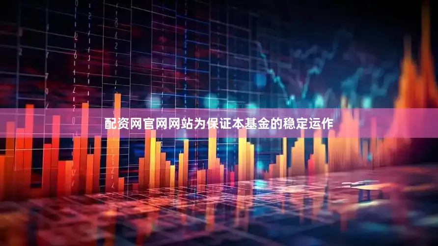 配资网官网网站为保证本基金的稳定运作