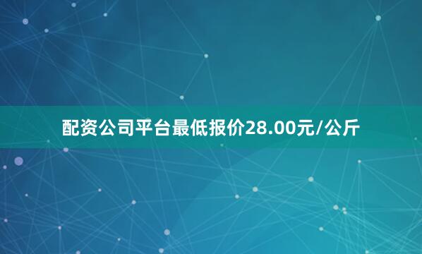 配资公司平台最低报价28.00元/公斤