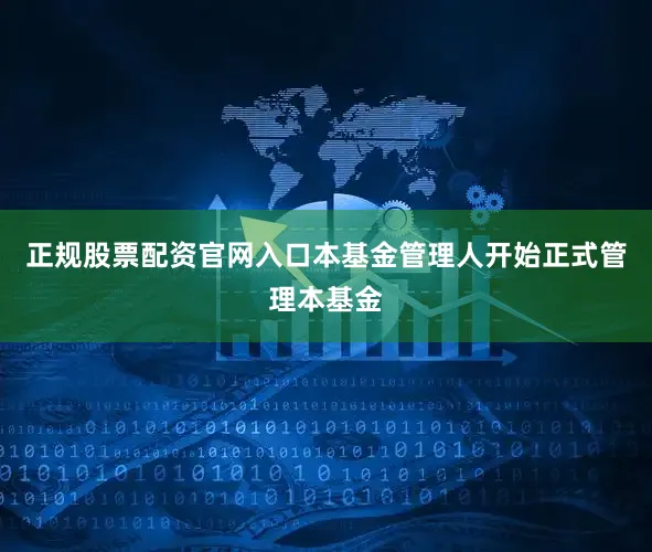 正规股票配资官网入口本基金管理人开始正式管理本基金