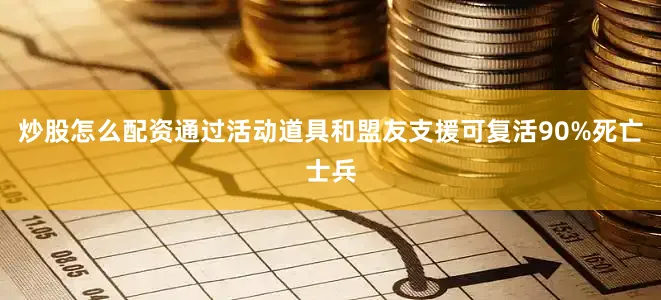 炒股怎么配资通过活动道具和盟友支援可复活90%死亡士兵