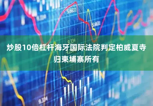 炒股10倍杠杆海牙国际法院判定柏威夏寺归柬埔寨所有