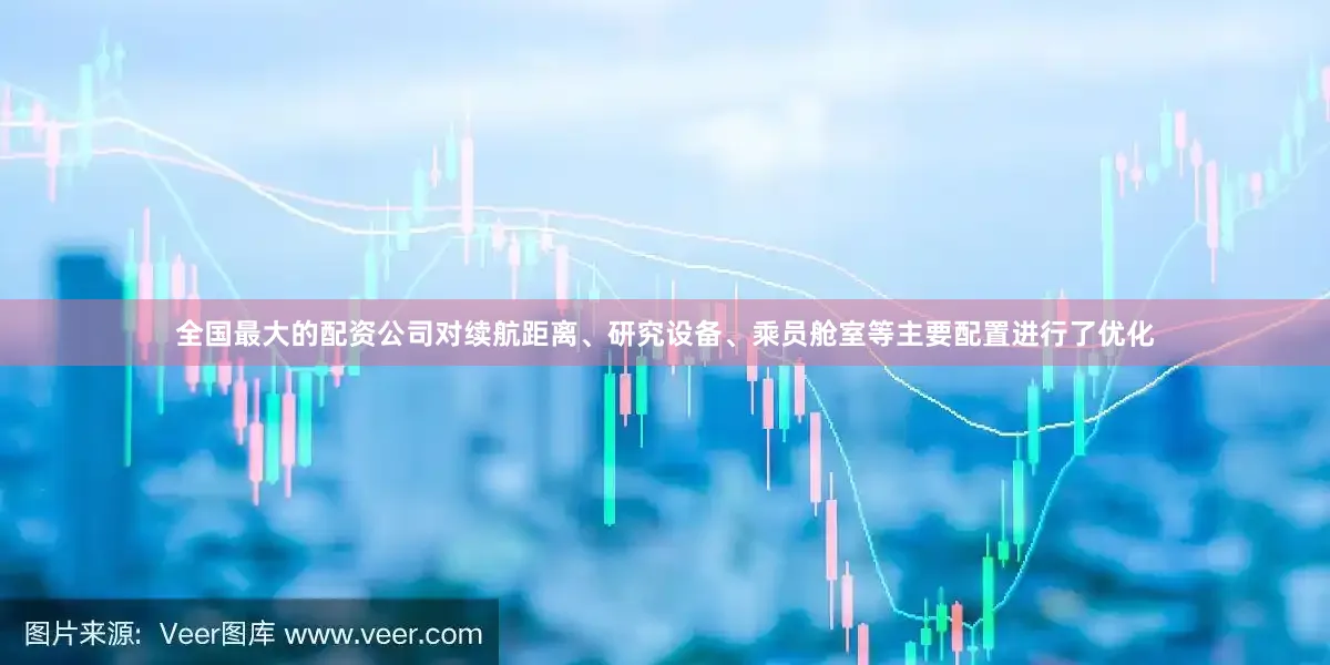 全国最大的配资公司对续航距离、研究设备、乘员舱室等主要配置进行了优化