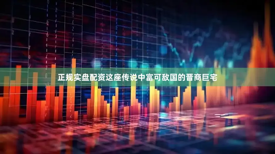 正规实盘配资这座传说中富可敌国的晋商巨宅