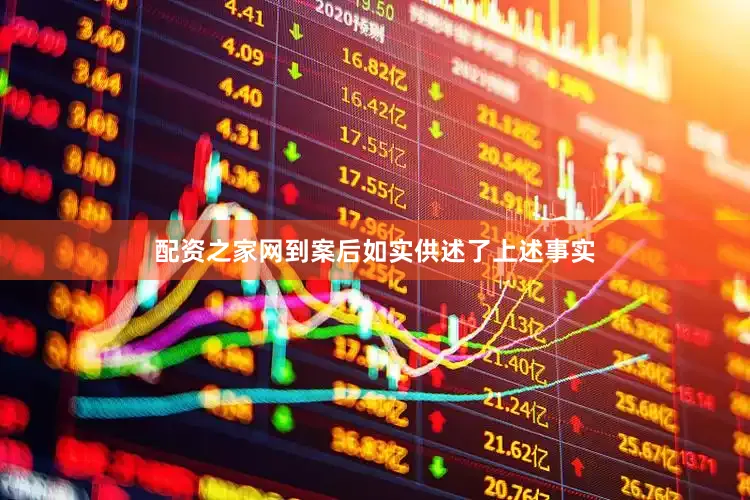 配资之家网到案后如实供述了上述事实