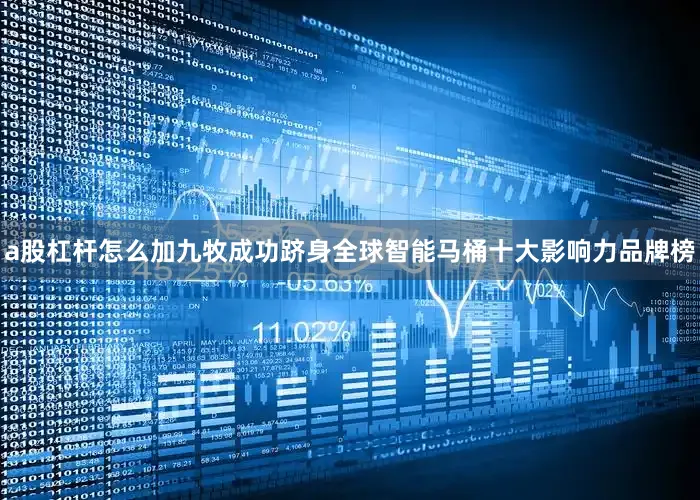 a股杠杆怎么加九牧成功跻身全球智能马桶十大影响力品牌榜