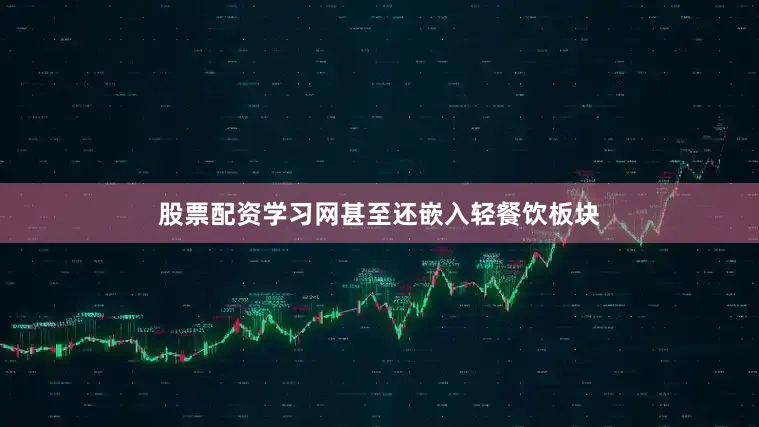 股票配资学习网甚至还嵌入轻餐饮板块