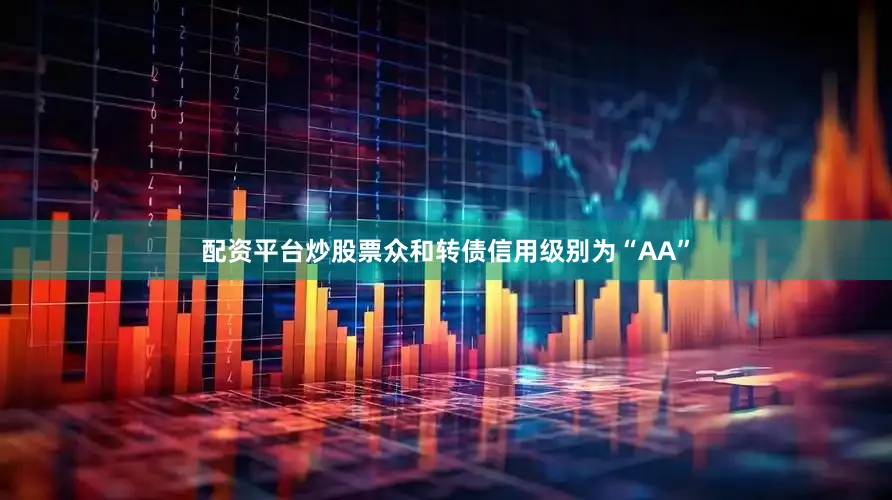 配资平台炒股票众和转债信用级别为“AA”