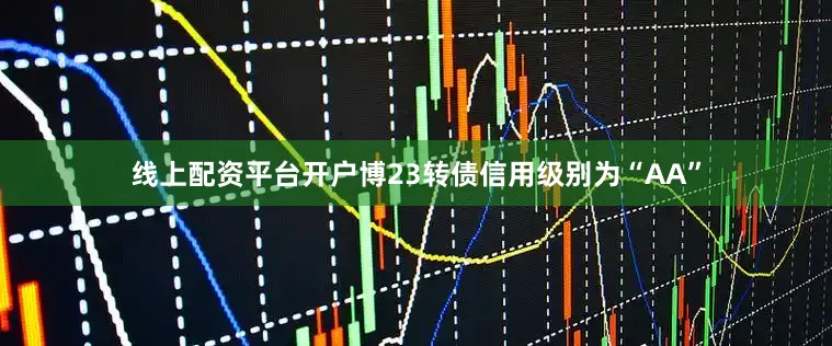 线上配资平台开户博23转债信用级别为“AA”