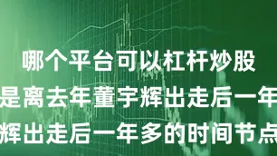 哪个平台可以杠杆炒股现在正好是离去年董宇辉出走后一年多的时间节点