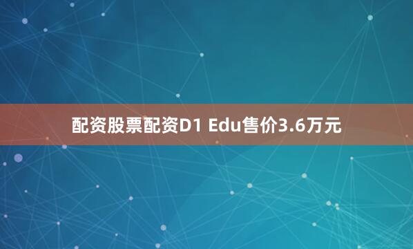 配资股票配资D1 Edu售价3.6万元