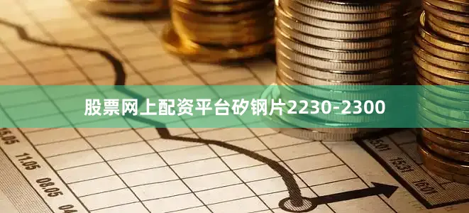 股票网上配资平台矽钢片2230-2300