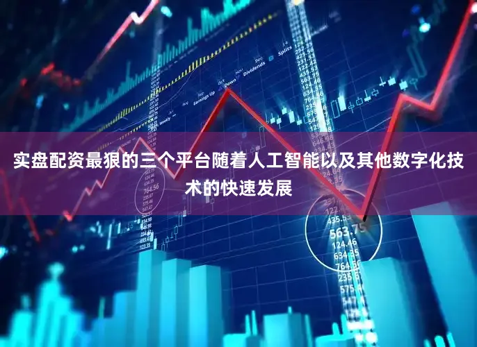 实盘配资最狠的三个平台随着人工智能以及其他数字化技术的快速发展