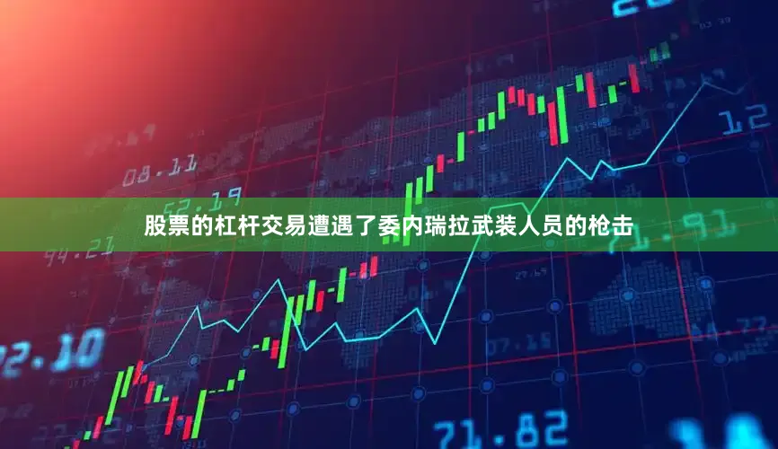 股票的杠杆交易遭遇了委内瑞拉武装人员的枪击