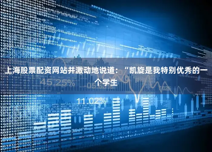 上海股票配资网站并激动地说道：“凯旋是我特别优秀的一个学生
