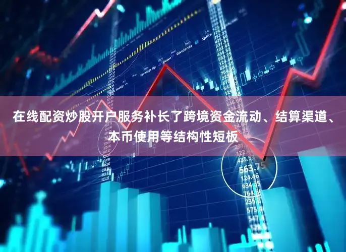 在线配资炒股开户服务补长了跨境资金流动、结算渠道、本币使用等结构性短板