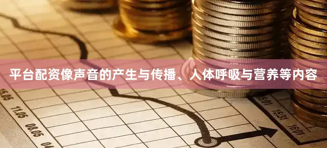 平台配资像声音的产生与传播、人体呼吸与营养等内容
