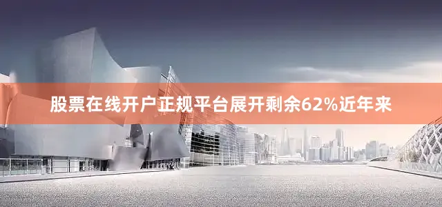 股票在线开户正规平台展开剩余62%近年来