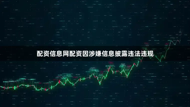 配资信息网配资因涉嫌信息披露违法违规