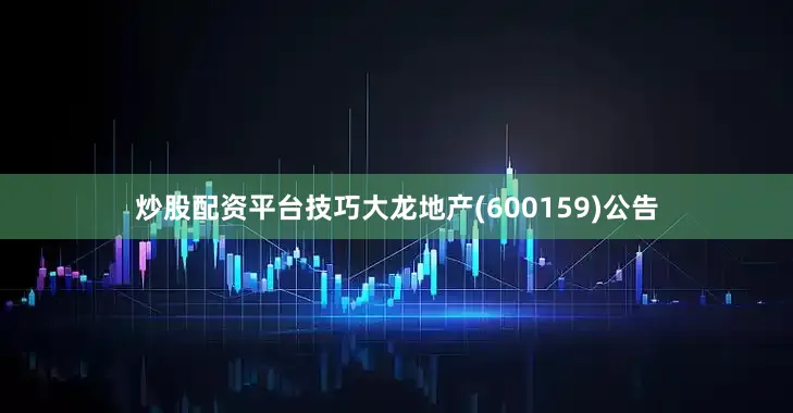 炒股配资平台技巧大龙地产(600159)公告